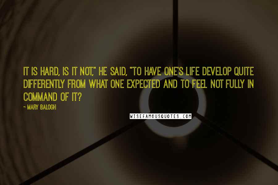 Mary Balogh Quotes: It is hard, is it not," he said, "to have one's life develop quite differently from what one expected and to feel not fully in command of it?