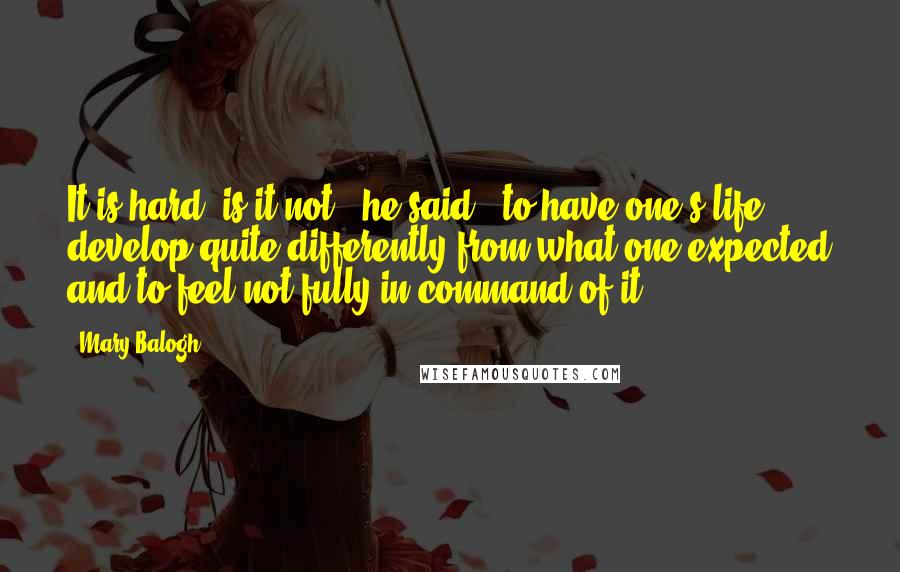 Mary Balogh Quotes: It is hard, is it not," he said, "to have one's life develop quite differently from what one expected and to feel not fully in command of it?