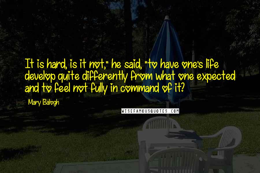 Mary Balogh Quotes: It is hard, is it not," he said, "to have one's life develop quite differently from what one expected and to feel not fully in command of it?