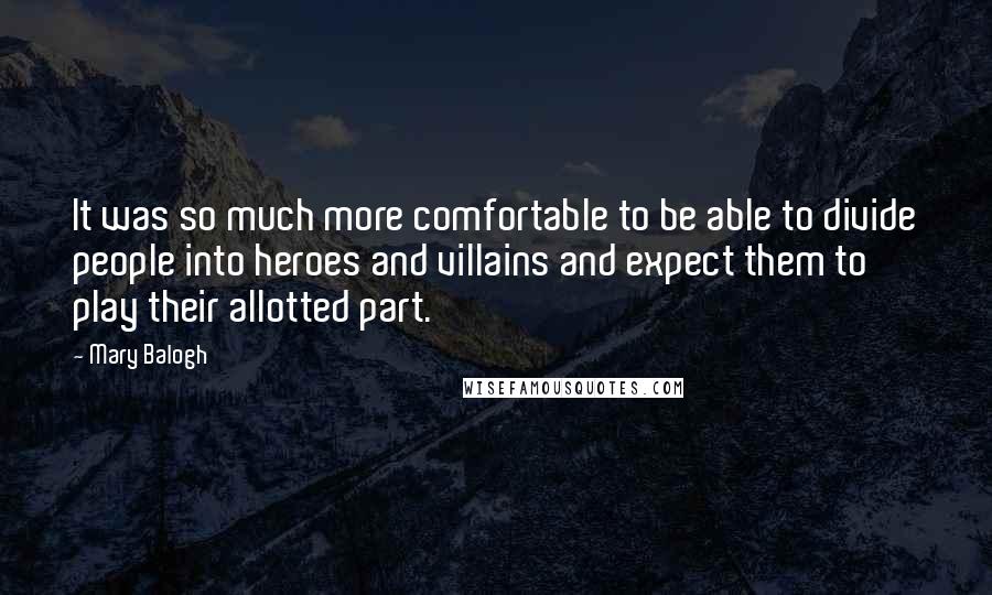 Mary Balogh Quotes: It was so much more comfortable to be able to divide people into heroes and villains and expect them to play their allotted part.