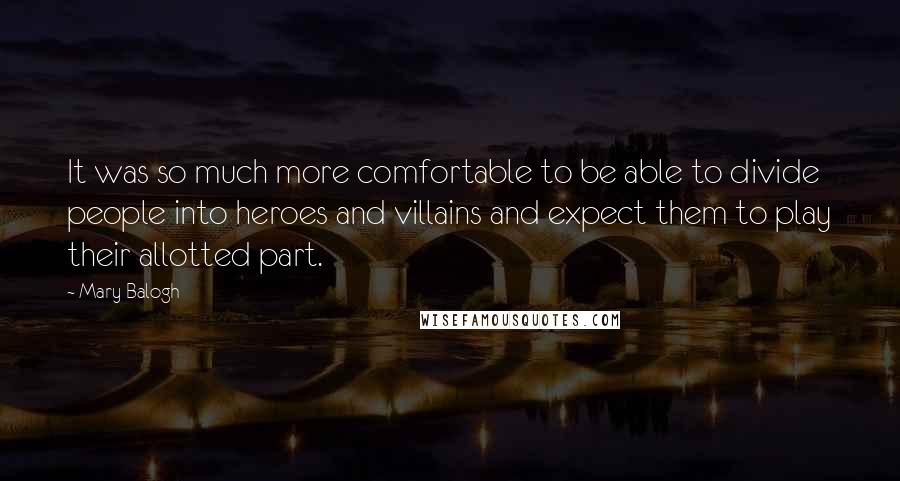 Mary Balogh Quotes: It was so much more comfortable to be able to divide people into heroes and villains and expect them to play their allotted part.