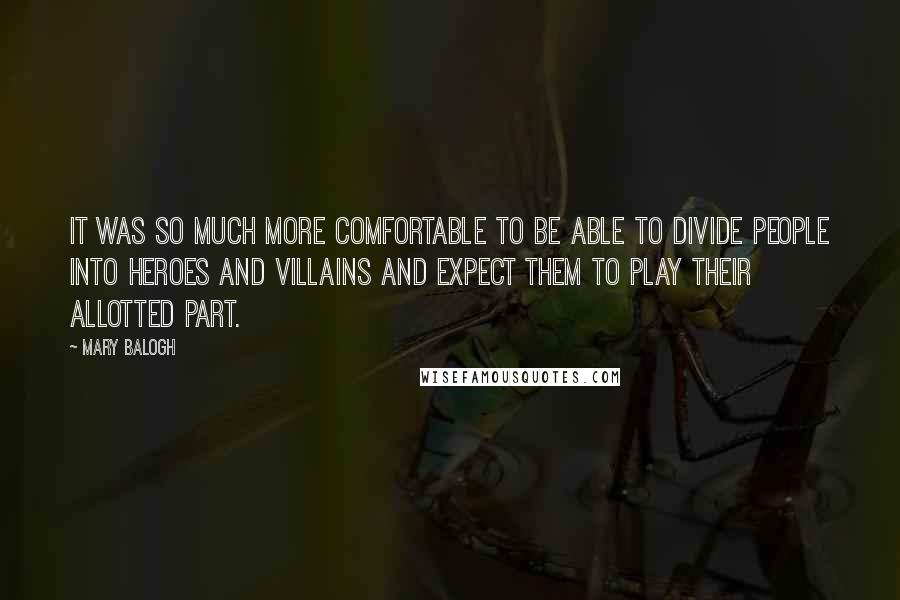 Mary Balogh Quotes: It was so much more comfortable to be able to divide people into heroes and villains and expect them to play their allotted part.
