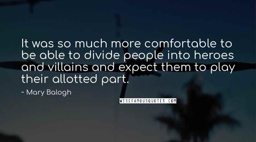 Mary Balogh Quotes: It was so much more comfortable to be able to divide people into heroes and villains and expect them to play their allotted part.