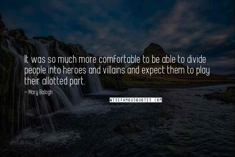 Mary Balogh Quotes: It was so much more comfortable to be able to divide people into heroes and villains and expect them to play their allotted part.