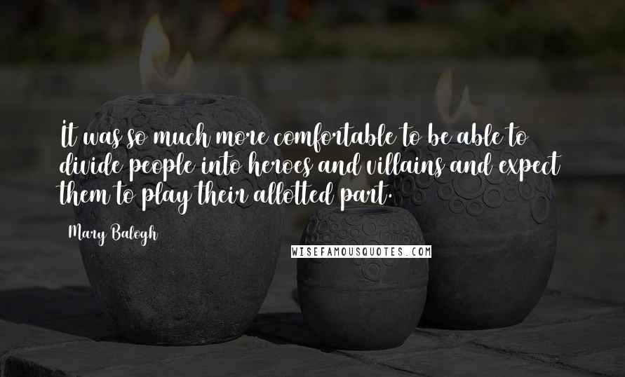 Mary Balogh Quotes: It was so much more comfortable to be able to divide people into heroes and villains and expect them to play their allotted part.