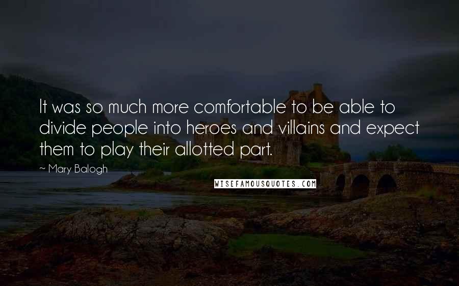 Mary Balogh Quotes: It was so much more comfortable to be able to divide people into heroes and villains and expect them to play their allotted part.