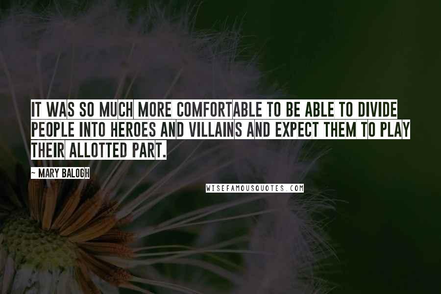 Mary Balogh Quotes: It was so much more comfortable to be able to divide people into heroes and villains and expect them to play their allotted part.