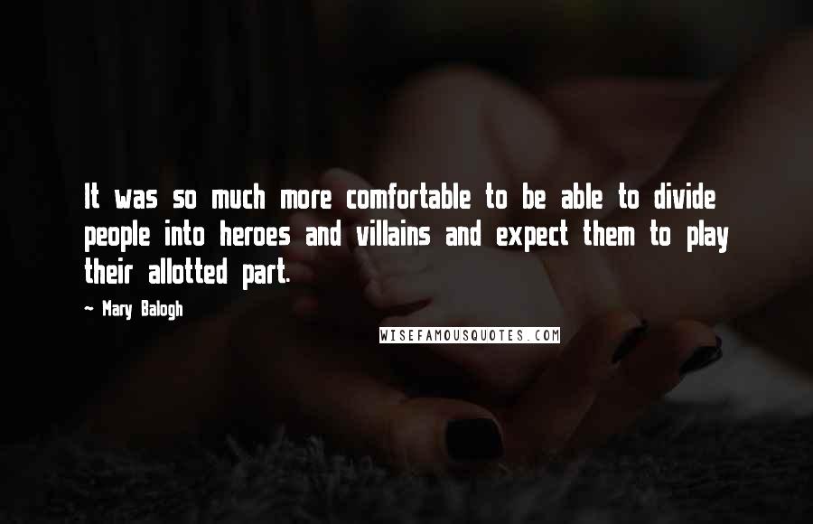 Mary Balogh Quotes: It was so much more comfortable to be able to divide people into heroes and villains and expect them to play their allotted part.