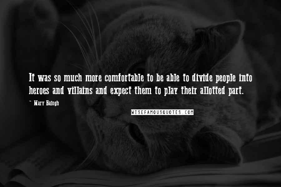 Mary Balogh Quotes: It was so much more comfortable to be able to divide people into heroes and villains and expect them to play their allotted part.