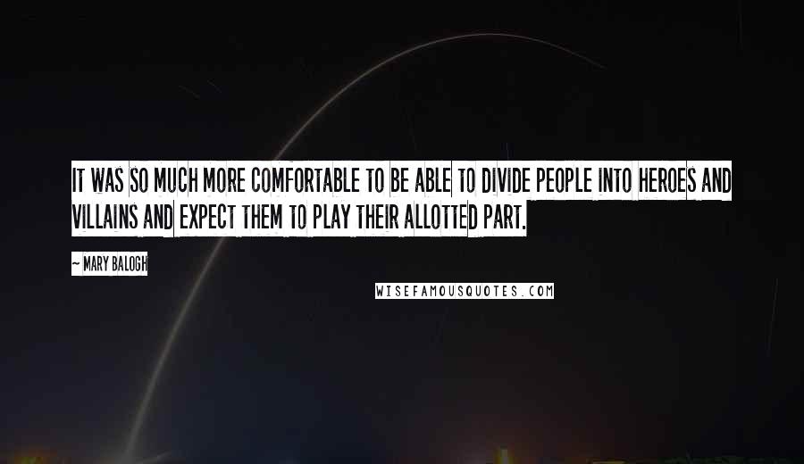 Mary Balogh Quotes: It was so much more comfortable to be able to divide people into heroes and villains and expect them to play their allotted part.