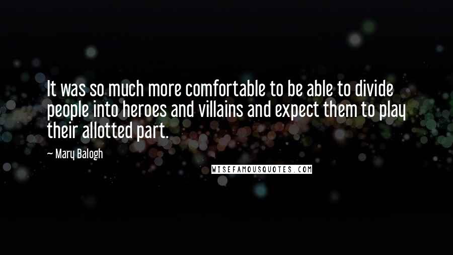 Mary Balogh Quotes: It was so much more comfortable to be able to divide people into heroes and villains and expect them to play their allotted part.