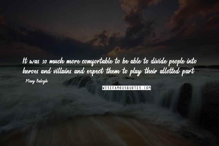 Mary Balogh Quotes: It was so much more comfortable to be able to divide people into heroes and villains and expect them to play their allotted part.