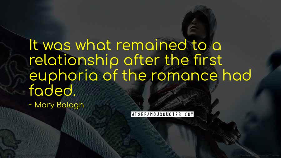 Mary Balogh Quotes: It was what remained to a relationship after the first euphoria of the romance had faded.