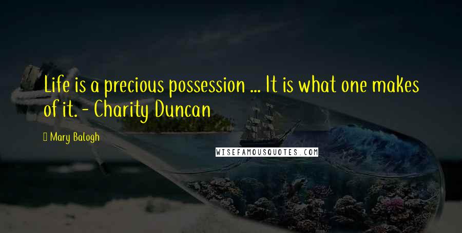 Mary Balogh Quotes: Life is a precious possession ... It is what one makes of it. - Charity Duncan