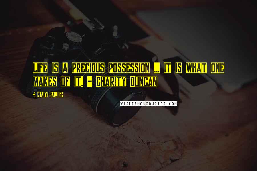 Mary Balogh Quotes: Life is a precious possession ... It is what one makes of it. - Charity Duncan