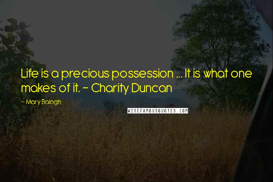 Mary Balogh Quotes: Life is a precious possession ... It is what one makes of it. - Charity Duncan