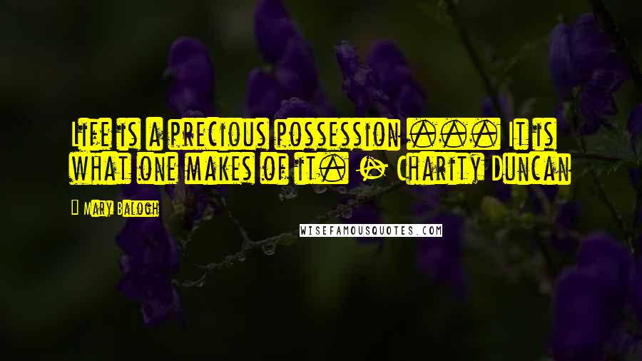 Mary Balogh Quotes: Life is a precious possession ... It is what one makes of it. - Charity Duncan