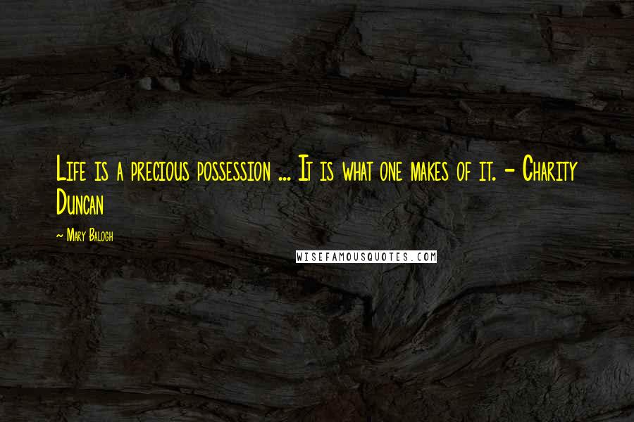 Mary Balogh Quotes: Life is a precious possession ... It is what one makes of it. - Charity Duncan