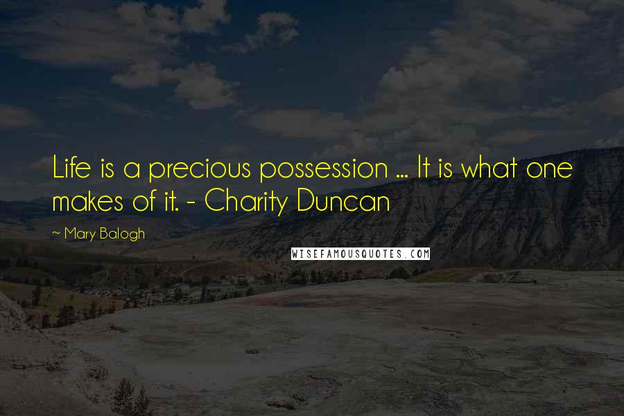 Mary Balogh Quotes: Life is a precious possession ... It is what one makes of it. - Charity Duncan