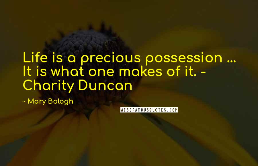 Mary Balogh Quotes: Life is a precious possession ... It is what one makes of it. - Charity Duncan