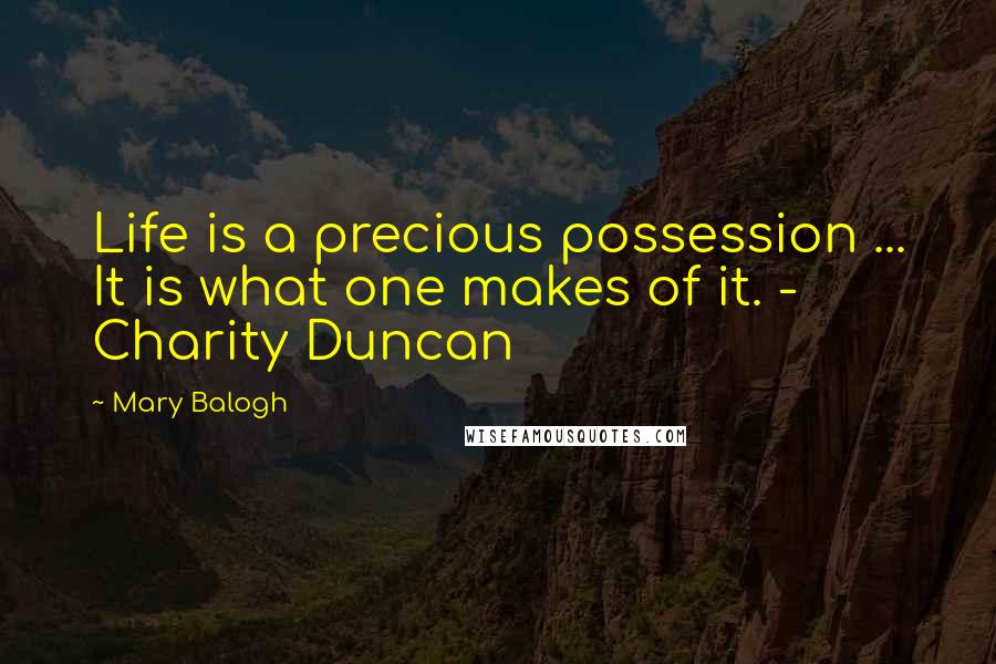 Mary Balogh Quotes: Life is a precious possession ... It is what one makes of it. - Charity Duncan