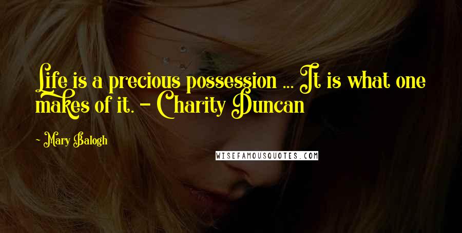 Mary Balogh Quotes: Life is a precious possession ... It is what one makes of it. - Charity Duncan