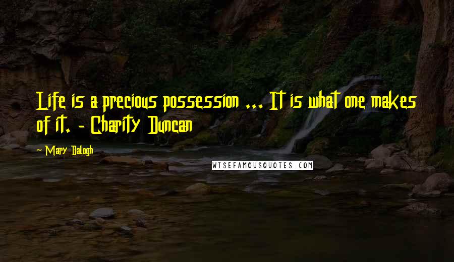 Mary Balogh Quotes: Life is a precious possession ... It is what one makes of it. - Charity Duncan