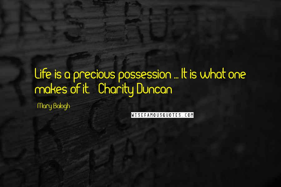 Mary Balogh Quotes: Life is a precious possession ... It is what one makes of it. - Charity Duncan