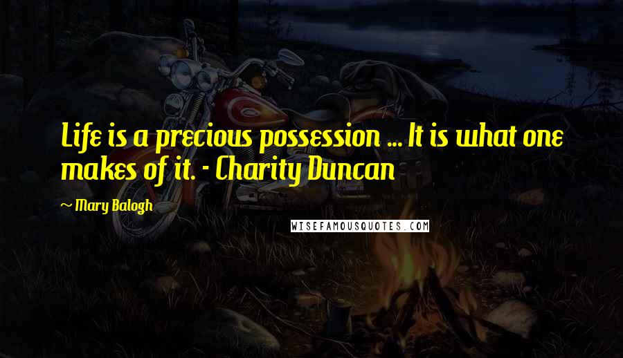 Mary Balogh Quotes: Life is a precious possession ... It is what one makes of it. - Charity Duncan