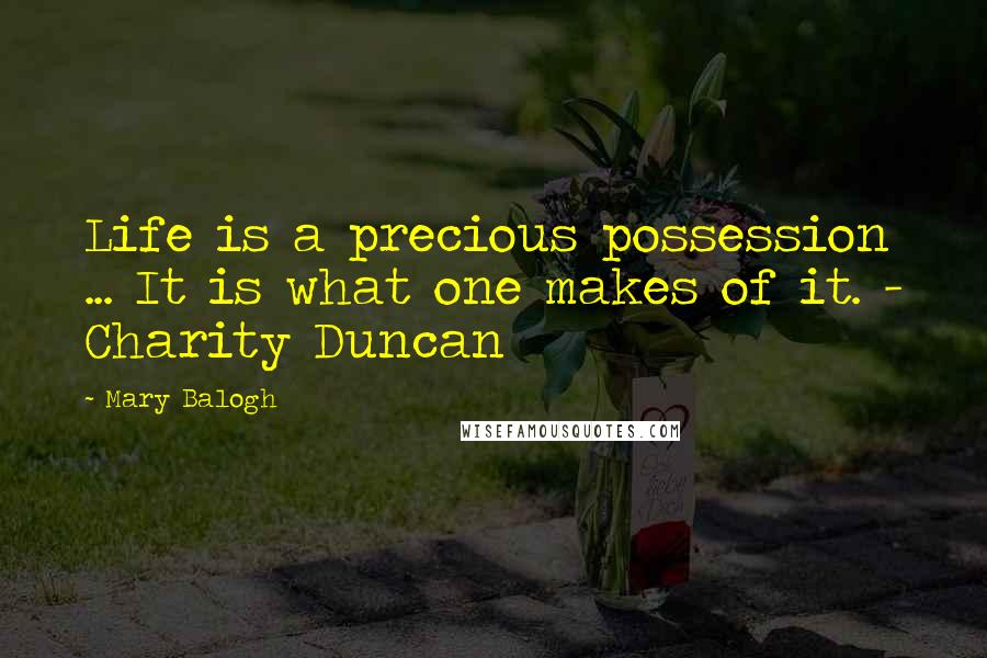 Mary Balogh Quotes: Life is a precious possession ... It is what one makes of it. - Charity Duncan