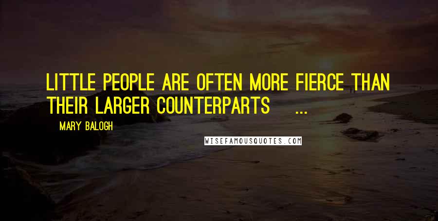Mary Balogh Quotes: Little people are often more fierce than their larger counterparts[ ... ]