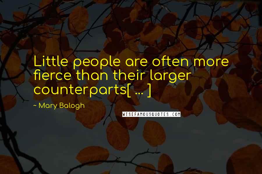 Mary Balogh Quotes: Little people are often more fierce than their larger counterparts[ ... ]