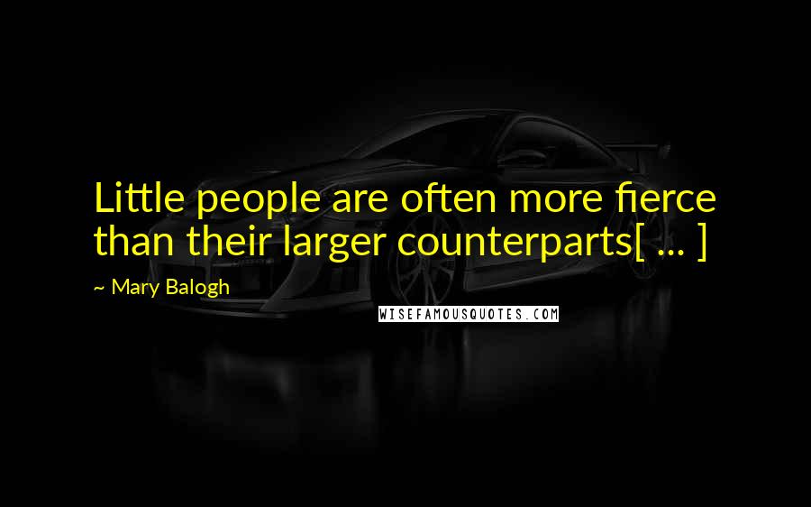 Mary Balogh Quotes: Little people are often more fierce than their larger counterparts[ ... ]