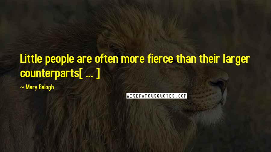 Mary Balogh Quotes: Little people are often more fierce than their larger counterparts[ ... ]