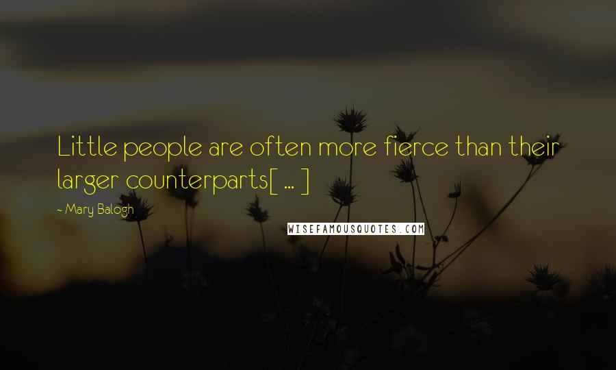 Mary Balogh Quotes: Little people are often more fierce than their larger counterparts[ ... ]