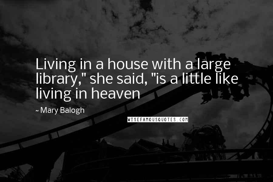 Mary Balogh Quotes: Living in a house with a large library," she said, "is a little like living in heaven