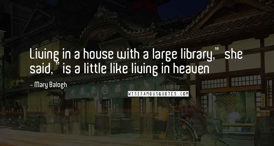 Mary Balogh Quotes: Living in a house with a large library," she said, "is a little like living in heaven