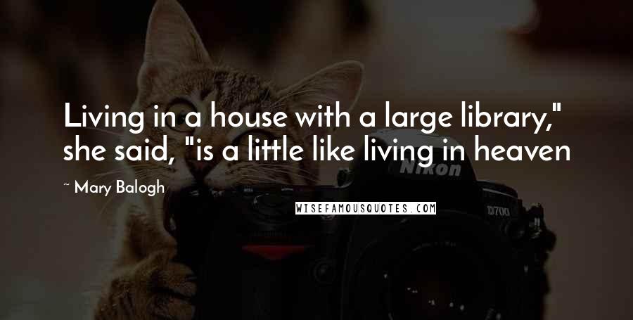 Mary Balogh Quotes: Living in a house with a large library," she said, "is a little like living in heaven