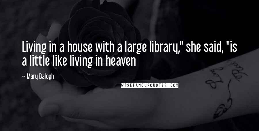 Mary Balogh Quotes: Living in a house with a large library," she said, "is a little like living in heaven