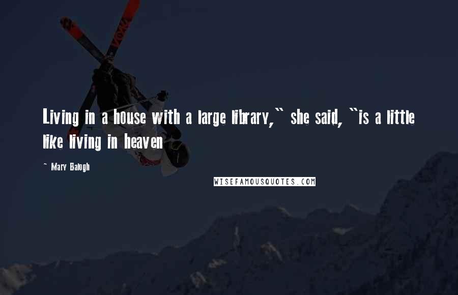 Mary Balogh Quotes: Living in a house with a large library," she said, "is a little like living in heaven