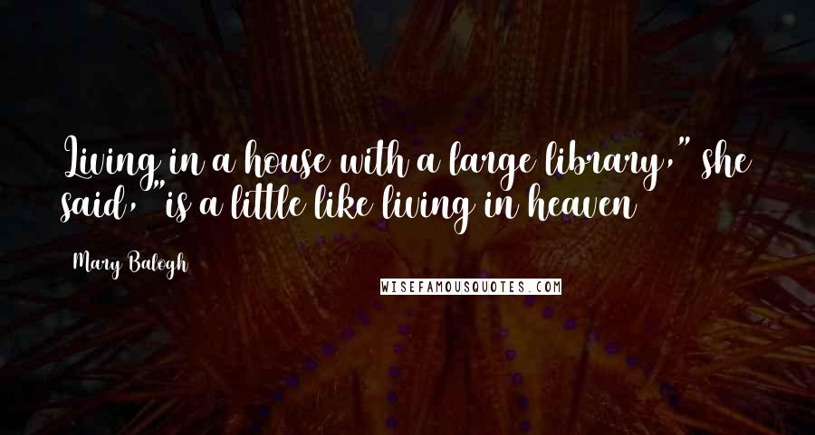 Mary Balogh Quotes: Living in a house with a large library," she said, "is a little like living in heaven