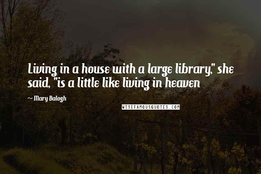 Mary Balogh Quotes: Living in a house with a large library," she said, "is a little like living in heaven