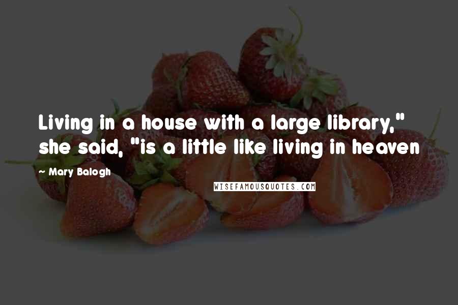 Mary Balogh Quotes: Living in a house with a large library," she said, "is a little like living in heaven