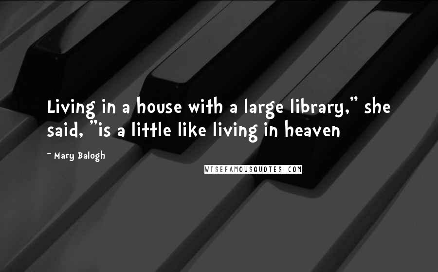 Mary Balogh Quotes: Living in a house with a large library," she said, "is a little like living in heaven