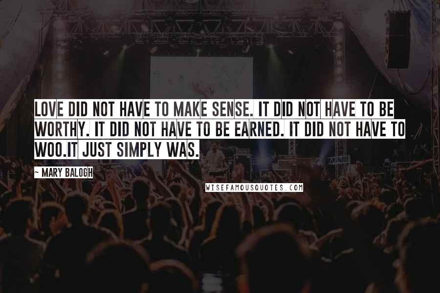 Mary Balogh Quotes: Love did not have to make sense. It did not have to be worthy. It did not have to be earned. It did not have to woo.It just simply was.