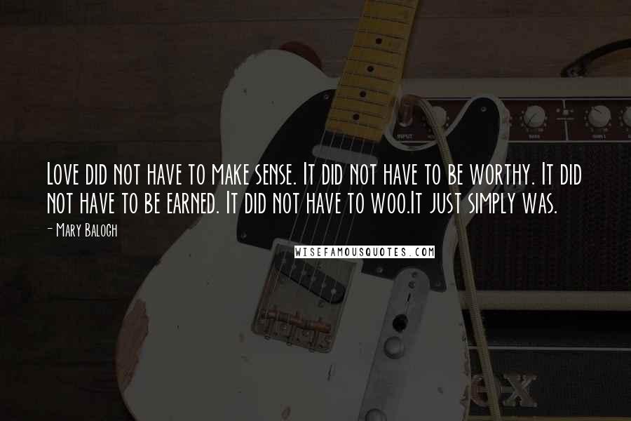 Mary Balogh Quotes: Love did not have to make sense. It did not have to be worthy. It did not have to be earned. It did not have to woo.It just simply was.