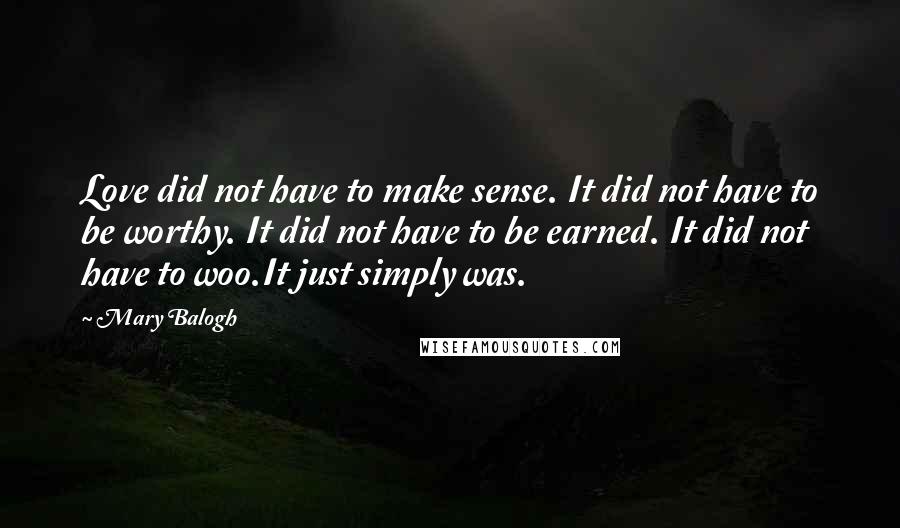 Mary Balogh Quotes: Love did not have to make sense. It did not have to be worthy. It did not have to be earned. It did not have to woo.It just simply was.