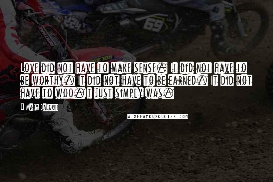 Mary Balogh Quotes: Love did not have to make sense. It did not have to be worthy. It did not have to be earned. It did not have to woo.It just simply was.