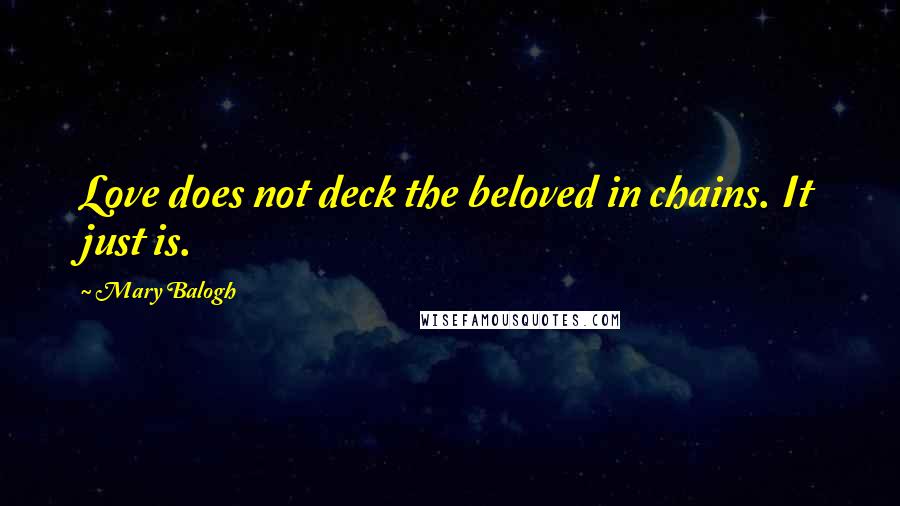 Mary Balogh Quotes: Love does not deck the beloved in chains. It just is.