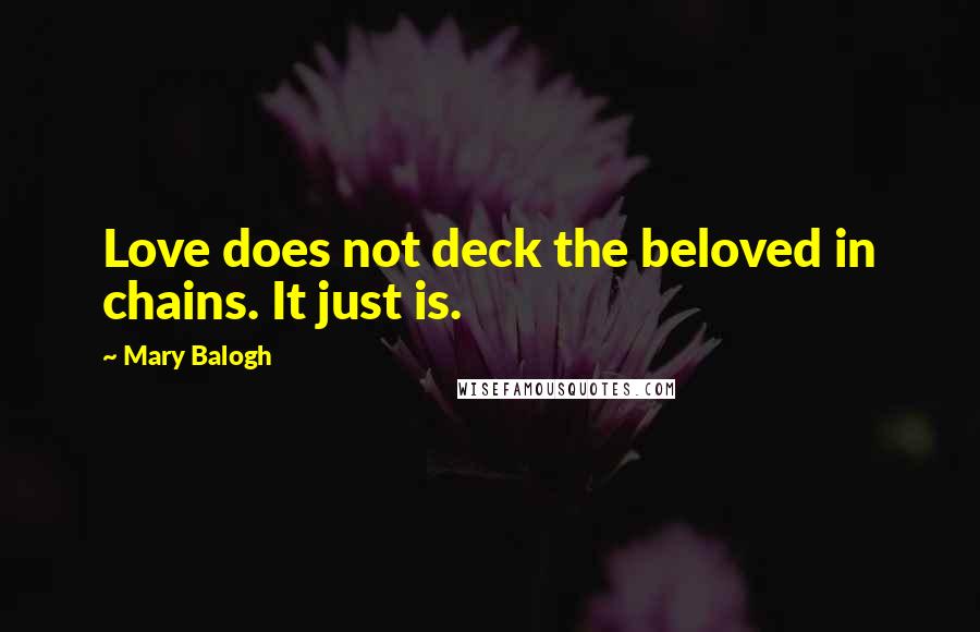 Mary Balogh Quotes: Love does not deck the beloved in chains. It just is.